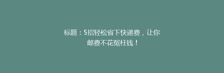 标题：5招轻松省下快递费，让你邮费不花冤枉钱！