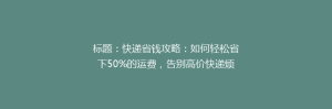 标题:快递省钱攻略:如何轻松省下50%的运费,告别高价快递烦恼?
