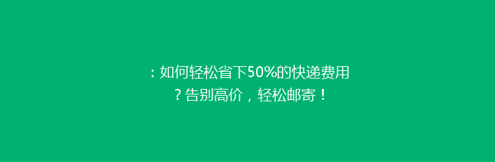 ：如何轻松省下50%的快递费用？告别高价，轻松邮寄！
