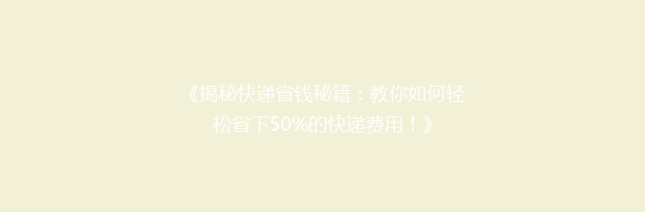 《揭秘快递省钱秘籍：教你如何轻松省下50%的快递费用！》