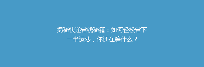 揭秘快递省钱秘籍：如何轻松省下一半运费，你还在等什么？