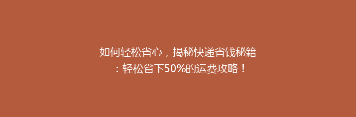 如何轻松省心，揭秘快递省钱秘籍：轻松省下50%的运费攻略！