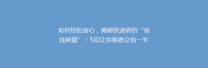 如何轻松省心，揭秘快递界的“省钱秘籍”：5招让你邮费立省一半！