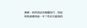 揭秘:如何用这些隐藏技巧,轻松将快递费用省一半?性价比超高的快递平台推荐!