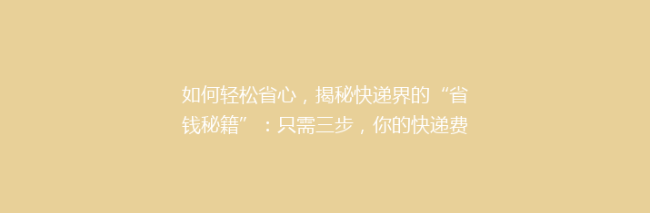 如何轻松省心，揭秘快递界的“省钱秘籍”：只需三步，你的快递费用就能省一半！