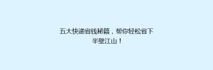五大快递省钱秘籍,帮你轻松省下半壁江山!