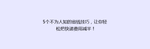 5个不为人知的省钱技巧,让你轻松把快递费用减半!