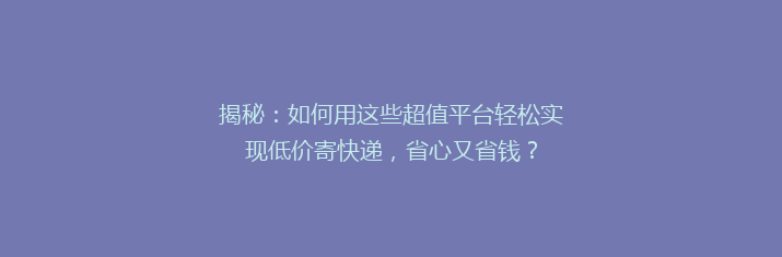 揭秘：如何用这些超值平台轻松实现低价寄快递，省心又省钱？