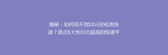 揭秘：如何用不到10元轻松寄快递？盘点5大性价比超高的快递平台！