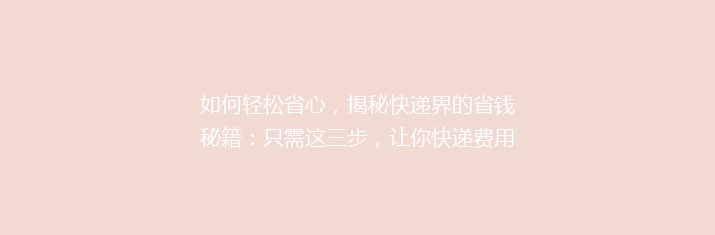 如何轻松省心，揭秘快递界的省钱秘籍：只需这三步，让你快递费用省到飞起！