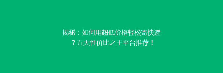 揭秘：如何用超低价格轻松寄快递？五大性价比之王平台推荐！