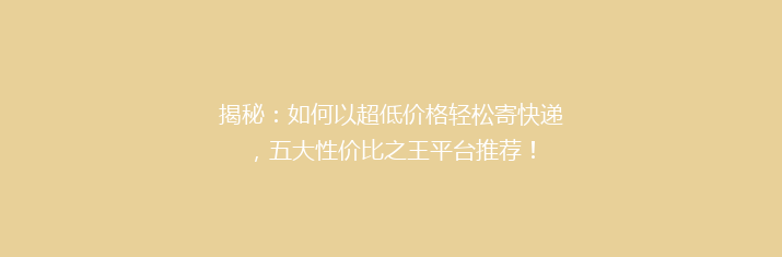揭秘：如何以超低价格轻松寄快递，五大性价比之王平台推荐！