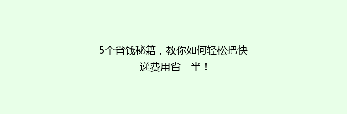 5个省钱秘籍，教你如何轻松把快递费用省一半！