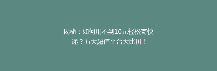 揭秘：如何用不到10元轻松寄快递？五大超值平台大比拼！