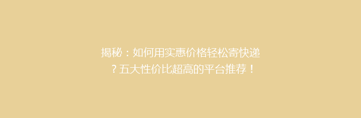 揭秘：如何用实惠价格轻松寄快递？五大性价比超高的平台推荐！