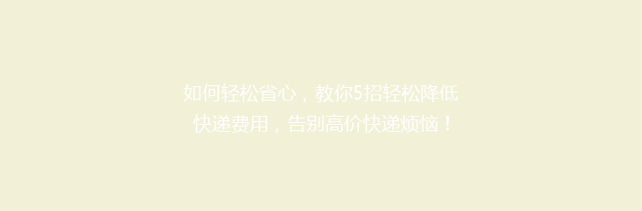 如何轻松省心，教你5招轻松降低快递费用，告别高价快递烦恼！