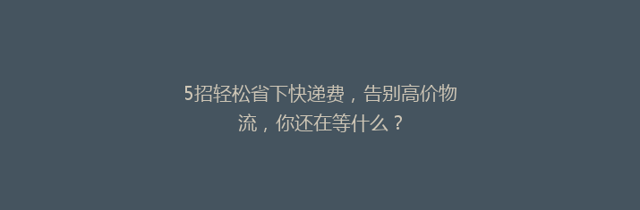 5招轻松省下快递费，告别高价物流，你还在等什么？