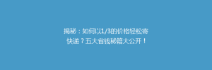 揭秘:如何以1/3的价格轻松寄快递?五大省钱秘籍大公开!