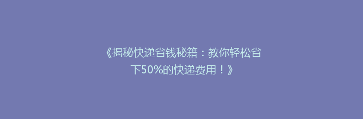 《揭秘快递省钱秘籍：教你轻松省下50%的快递费用！》