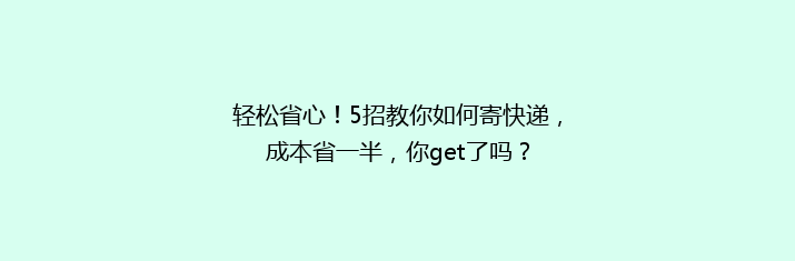 轻松省心！5招教你如何寄快递，成本省一半，你get了吗？