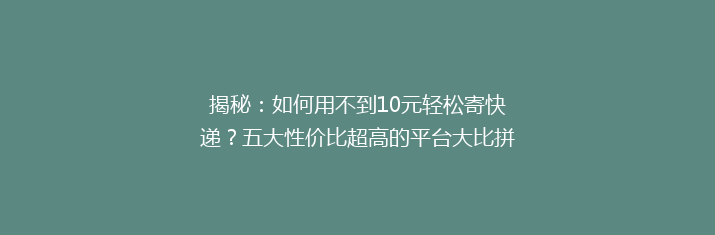 揭秘：如何用不到10元轻松寄快递？五大性价比超高的平台大比拼！