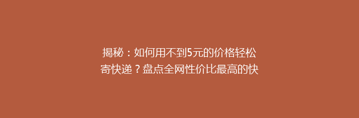 揭秘：如何用不到5元的价格轻松寄快递？盘点全网性价比最高的快递平台！