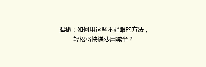 揭秘：如何用这些不起眼的方法，轻松将快递费用减半？