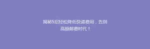 揭秘5招轻松降低快递费用,告别高额邮费时代!