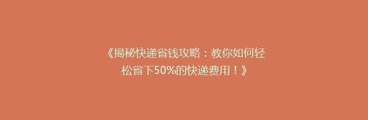 《揭秘快递省钱攻略：教你如何轻松省下50%的快递费用！》