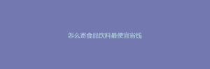 怎么寄食品饮料最便宜省钱