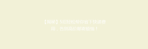 【揭秘】5招轻松帮你省下快递费用,告别高价邮寄烦恼!