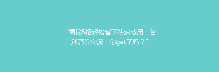 “揭秘5招轻松省下快递费用，告别高价物流，你get了吗？”