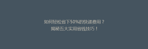 如何轻松省下50%的快递费用?揭秘五大实用省钱技巧!