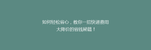 如何轻松省心,教你一招快递费用大降价的省钱秘籍!