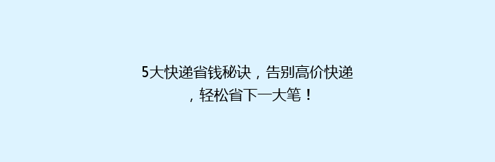 5大快递省钱秘诀，告别高价快递，轻松省下一大笔！
