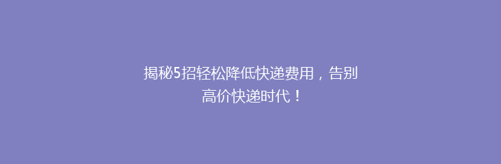 揭秘5招轻松降低快递费用，告别高价快递时代！