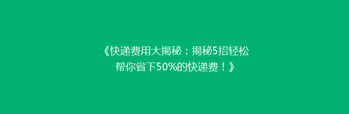 《快递费用大揭秘：揭秘5招轻松帮你省下50%的快递费！》