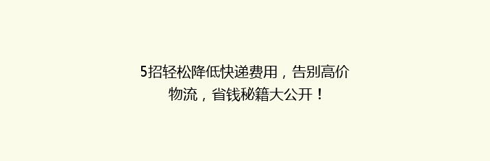 5招轻松降低快递费用，告别高价物流，省钱秘籍大公开！