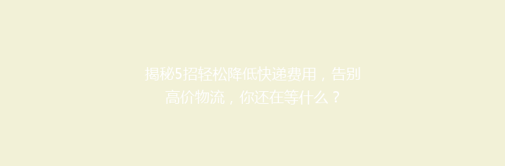揭秘5招轻松降低快递费用，告别高价物流，你还在等什么？