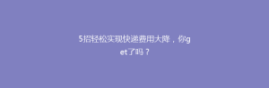5招轻松实现快递费用大降,你get了吗?