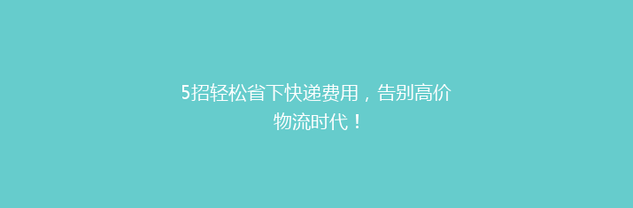5招轻松省下快递费用，告别高价物流时代！