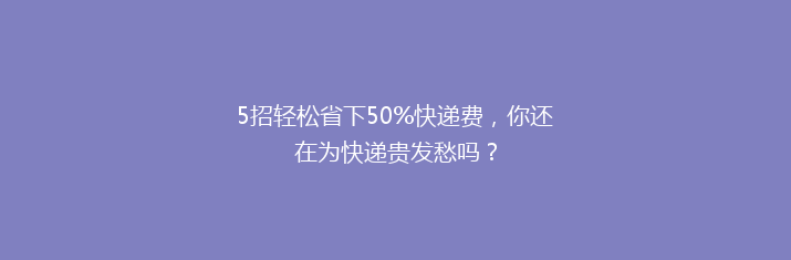 5招轻松省下50%快递费，你还在为快递贵发愁吗？