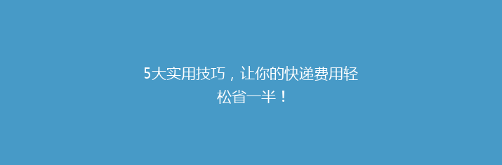 5大实用技巧，让你的快递费用轻松省一半！