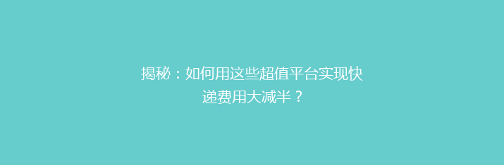 揭秘：如何用这些超值平台实现快递费用大减半？