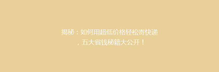 揭秘：如何用超低价格轻松寄快递，五大省钱秘籍大公开！