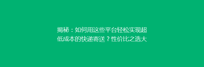揭秘：如何用这些平台轻松实现超低成本的快递寄送？性价比之选大公开！