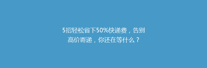 5招轻松省下50%快递费，告别高价寄递，你还在等什么？