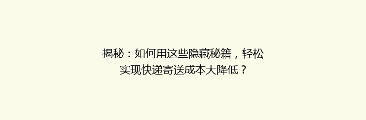 揭秘：如何用这些隐藏秘籍，轻松实现快递寄送成本大降低？