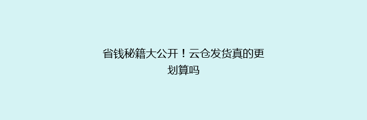 省钱秘籍大公开！云仓发货真的更划算吗
