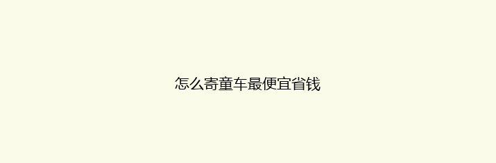 怎么寄童车最便宜省钱